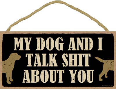 My dog and I talk shit about you  5" x 10" primitive wood plaque, sign